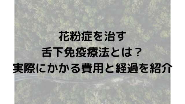 花粉症を治す舌下免疫療法とは 実際にかかる費用と経過を紹介 黄昏ほーむblog