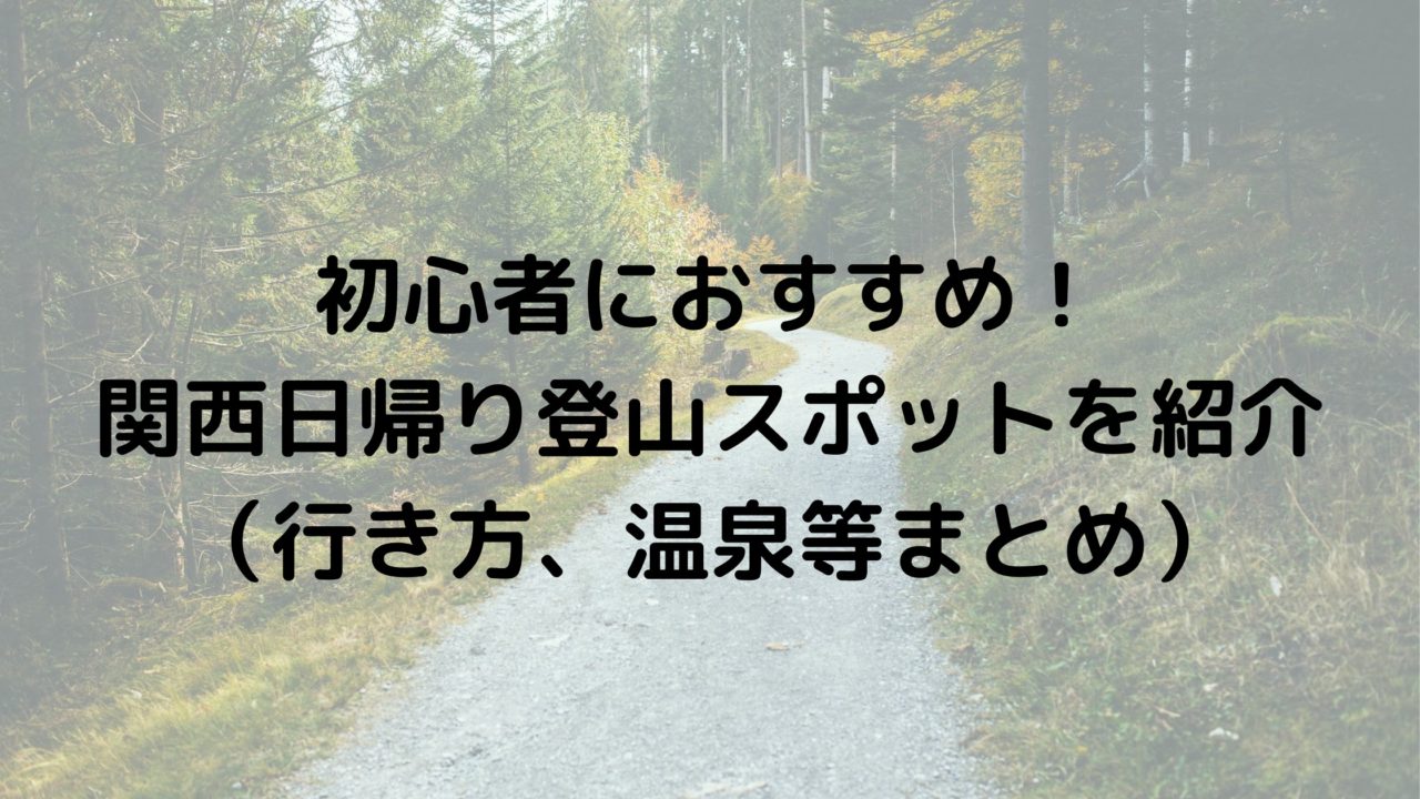 初心者におすすめ 関西日帰り登山スポットを紹介 行き方 温泉等まとめ 黄昏ほーむblog